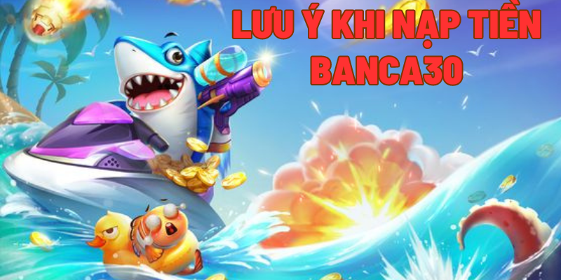 Các lưu ý khi nạp tiền tại banca30