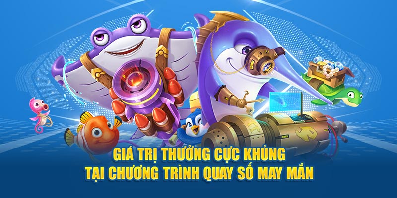 Giá trị thưởng cực khủng tại chương trình quay số may mắn