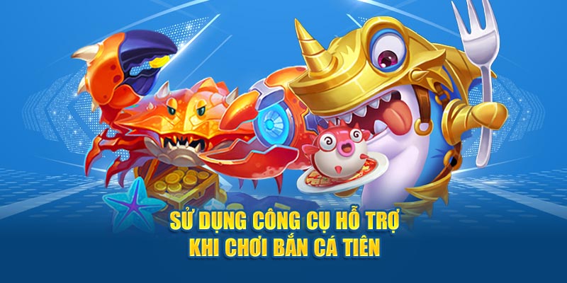 Sử dụng công cụ hỗ trợ khi chơi Bắn cá tiên